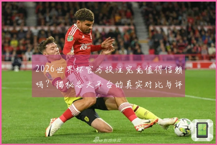 2026世界杯官方投注究竟值得信赖吗？揭秘各大平台的真实对比与评测