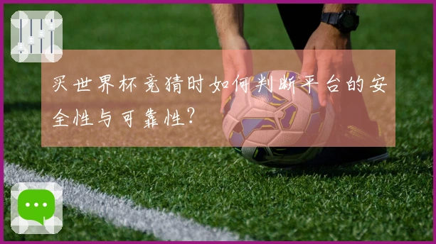 买世界杯竞猜时如何判断平台的安全性与可靠性？