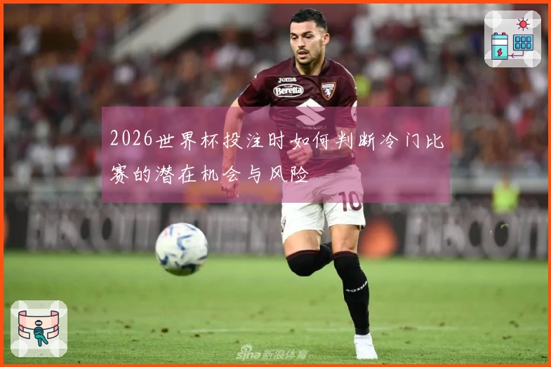 2026世界杯投注时如何判断冷门比赛的潜在机会与风险