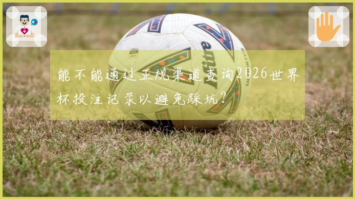 能不能通过正规渠道查询2026世界杯投注记录以避免踩坑？