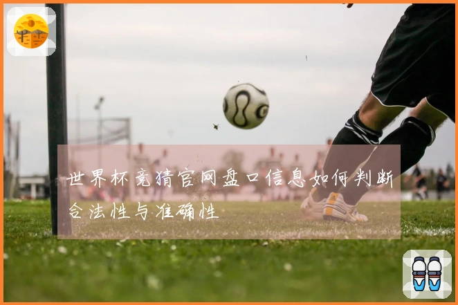 世界杯竞猜官网盘口信息如何判断合法性与准确性