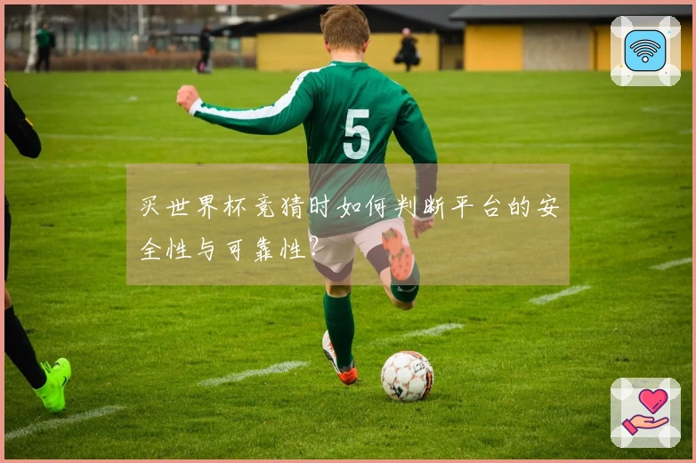 买世界杯竞猜时如何判断平台的安全性与可靠性？